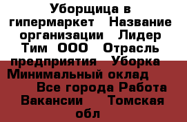 Уборщица в гипермаркет › Название организации ­ Лидер Тим, ООО › Отрасль предприятия ­ Уборка › Минимальный оклад ­ 29 000 - Все города Работа » Вакансии   . Томская обл.